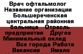 Врач-офтальмолог › Название организации ­ Большереченская центральная районная больница › Отрасль предприятия ­ Другое › Минимальный оклад ­ 30 000 - Все города Работа » Вакансии   . Ямало-Ненецкий АО,Ноябрьск г.